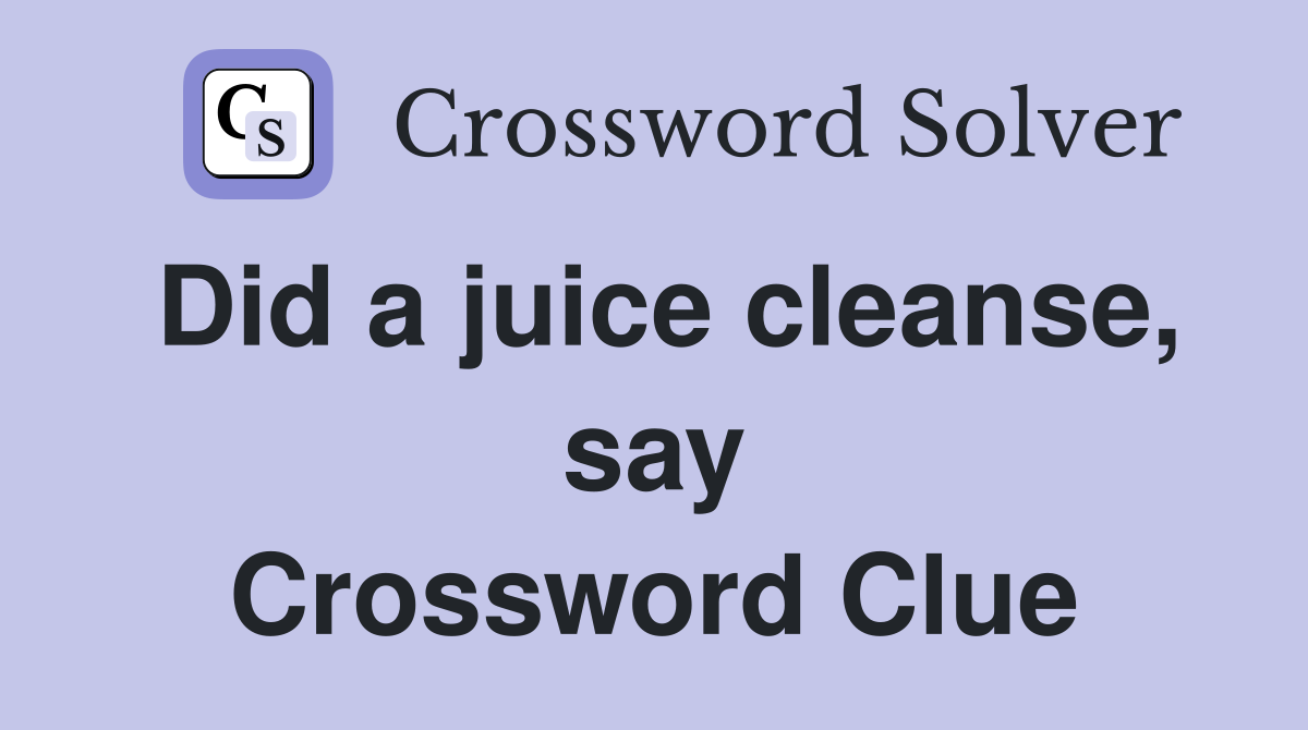 Did a juice cleanse, say Crossword Clue