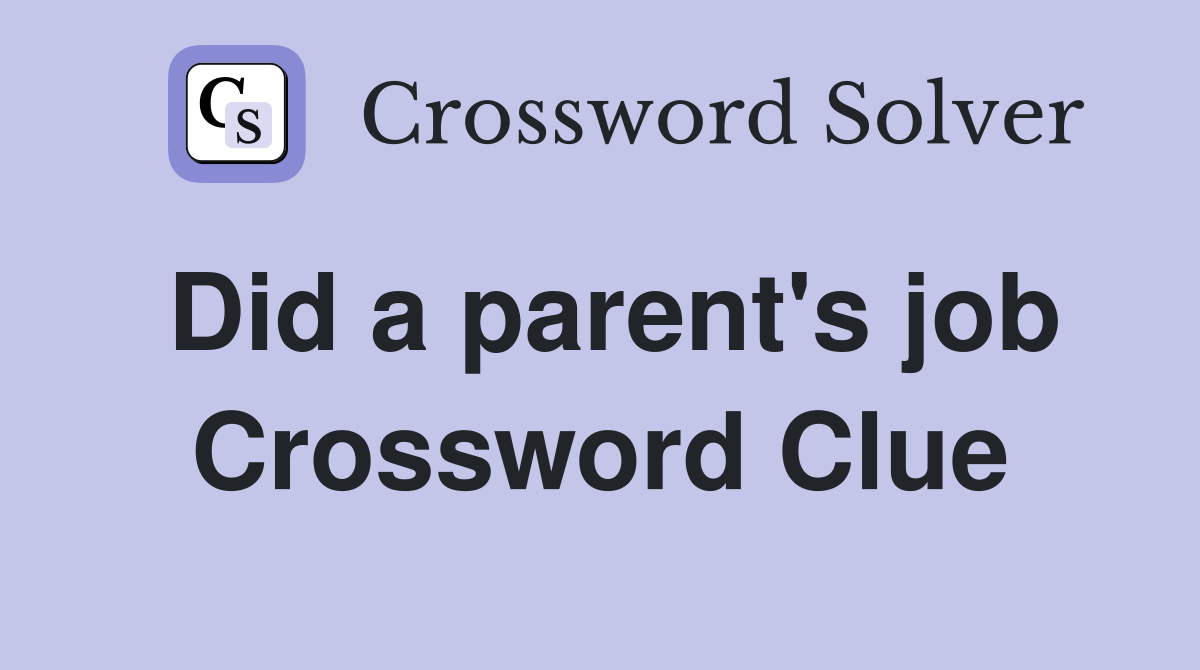 Did a parent's job Crossword Clue