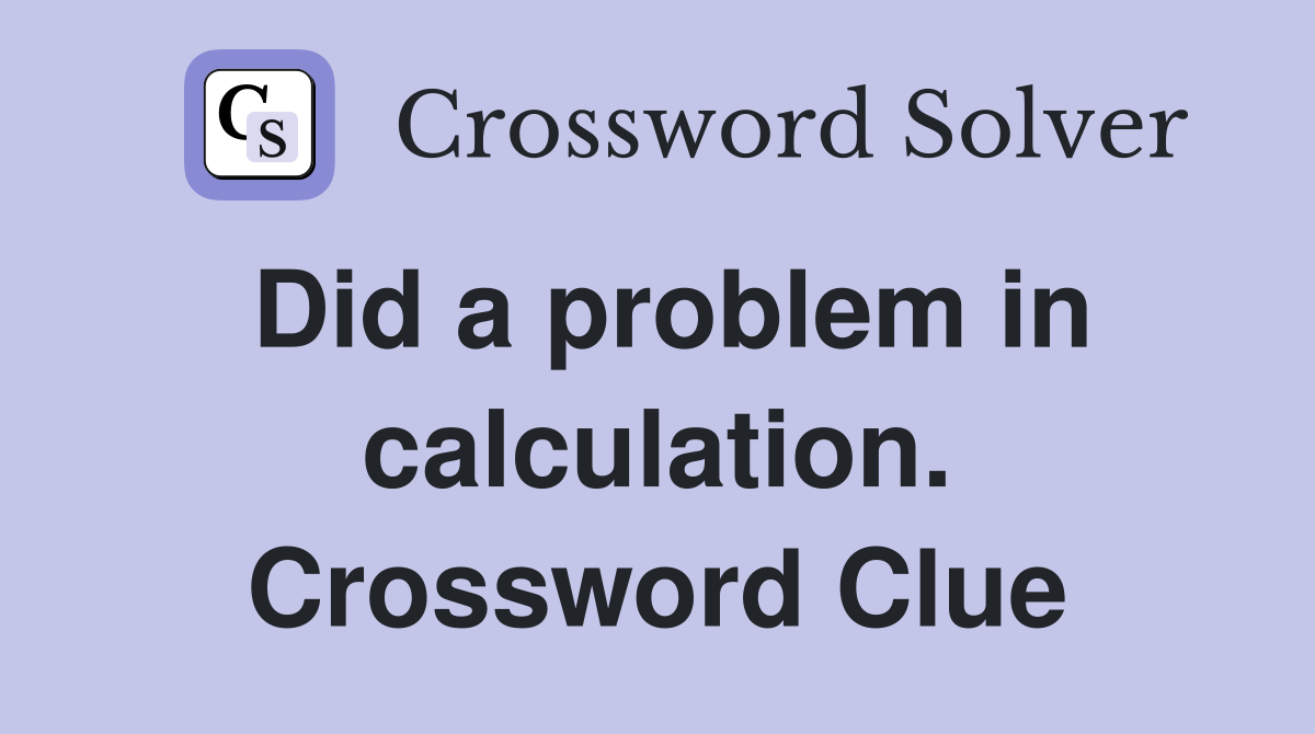 Did a problem in calculation. Crossword Clue