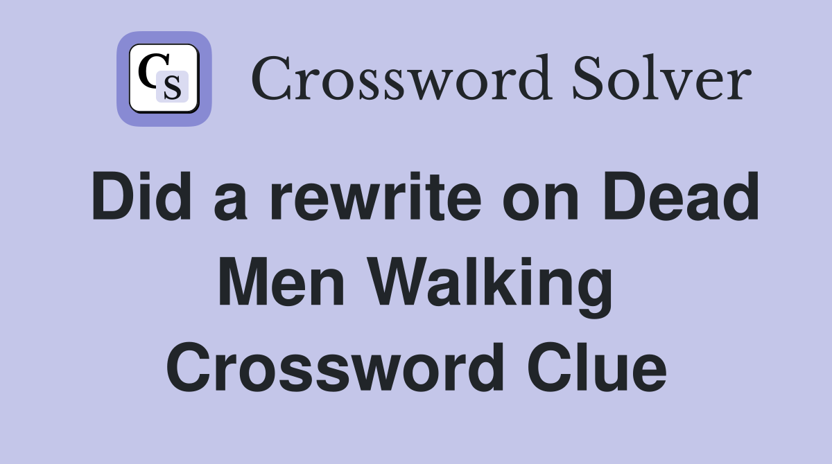 Did a rewrite on Dead Men Walking Crossword Clue