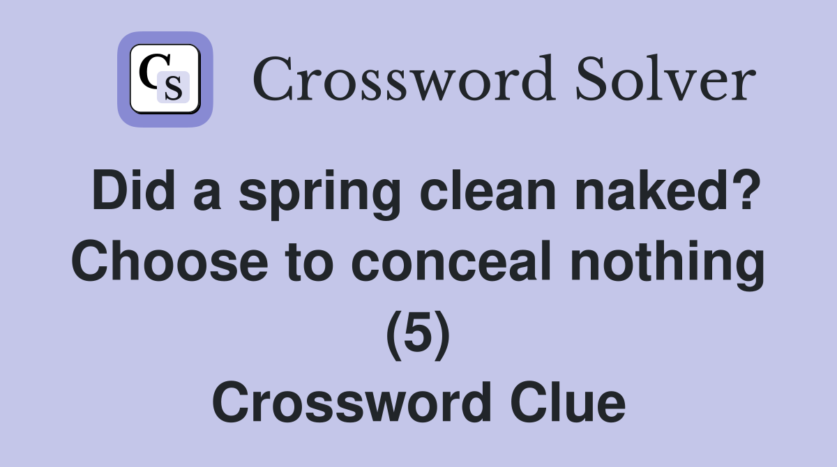 Did a spring clean naked? Choose to conceal nothing (5) Crossword Clue