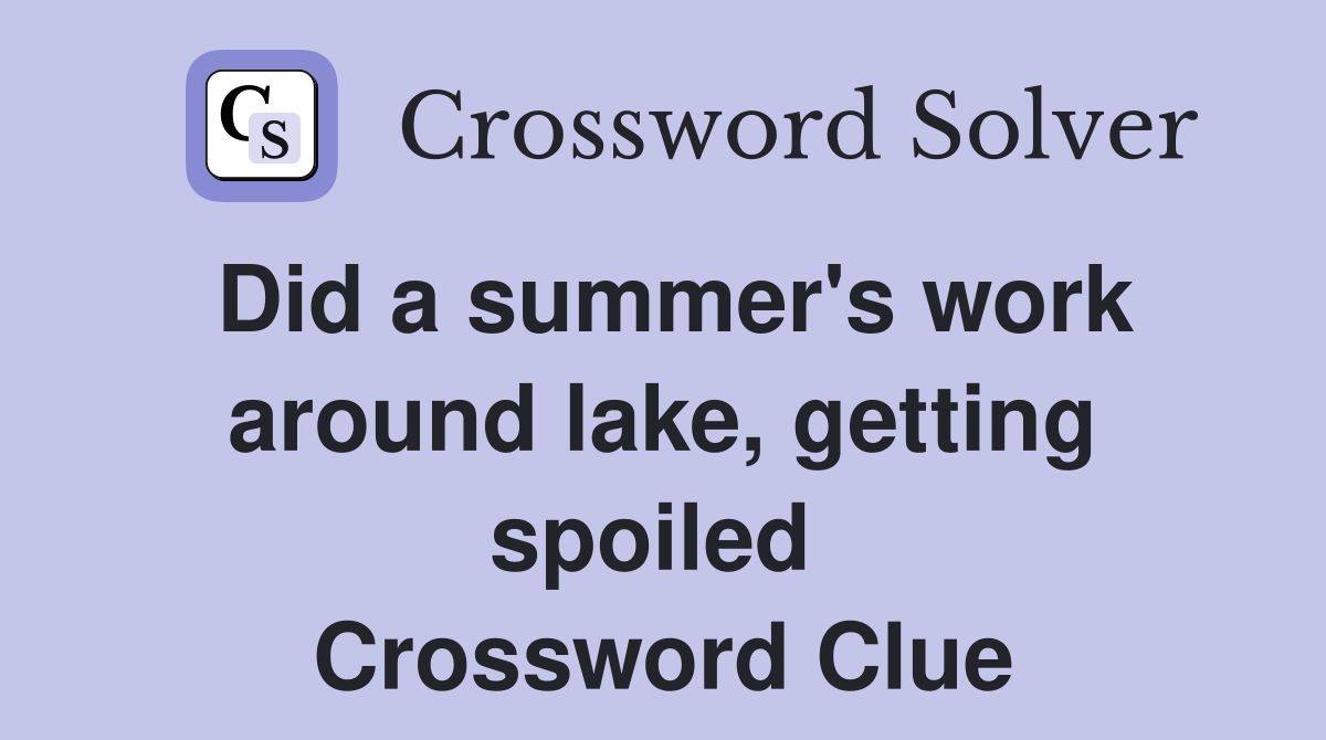Did a summer's work around lake, getting spoiled  Crossword Clue