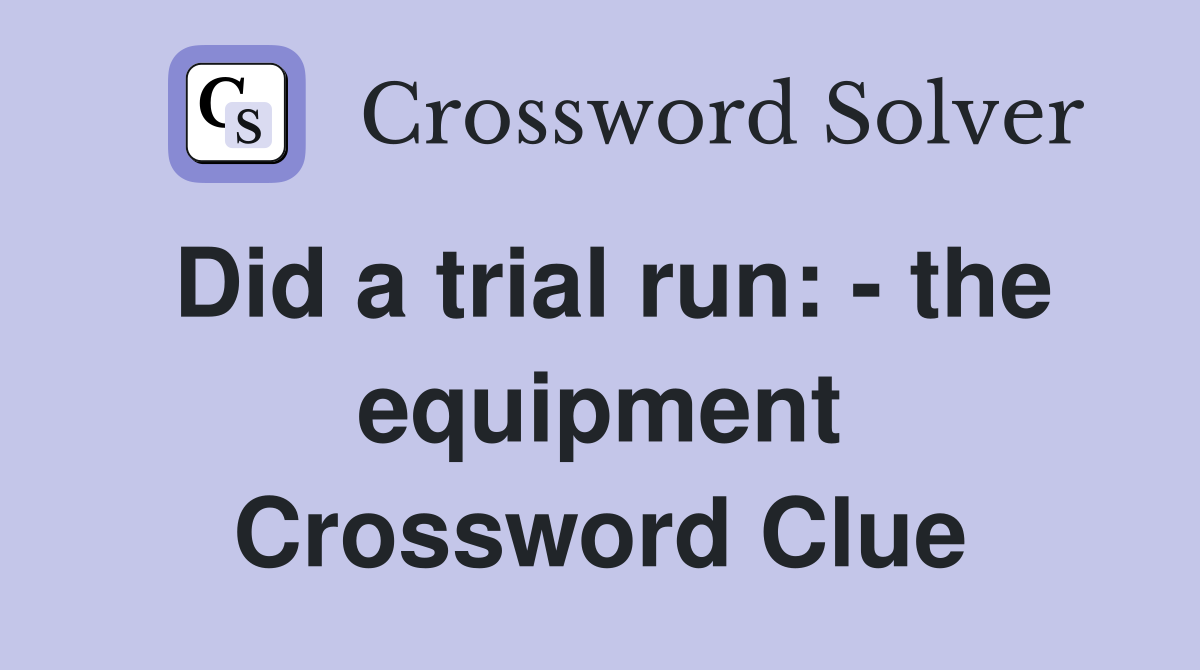 Did a trial run: - the equipment Crossword Clue