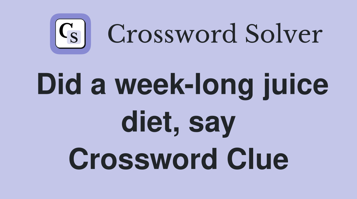 Did a week-long juice diet, say Crossword Clue