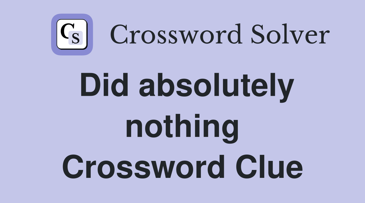 Did absolutely nothing Crossword Clue