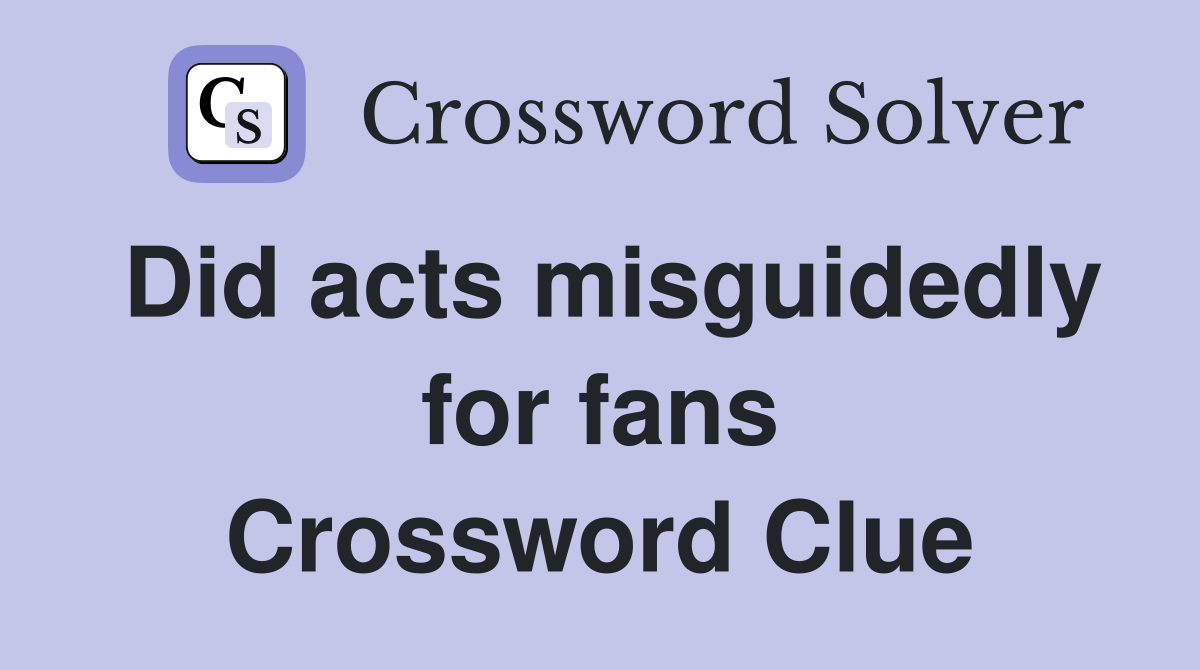 Did acts misguidedly for fans Crossword Clue