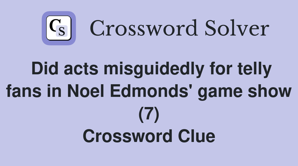 Did acts misguidedly for telly fans in Noel Edmonds' game show (7) Crossword Clue