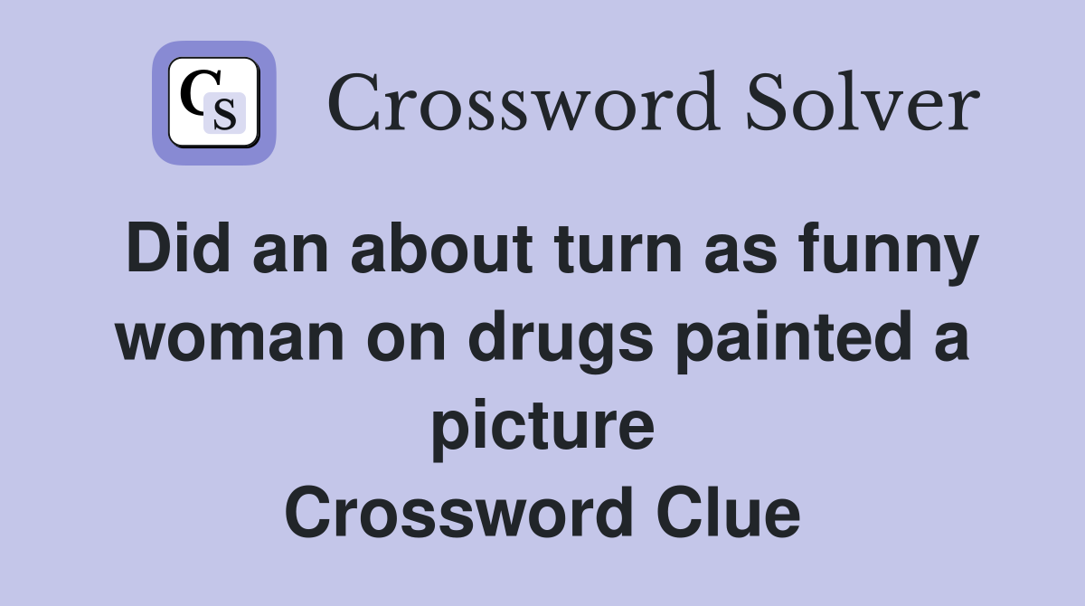 Did an about turn as funny woman on drugs painted a picture Crossword Clue