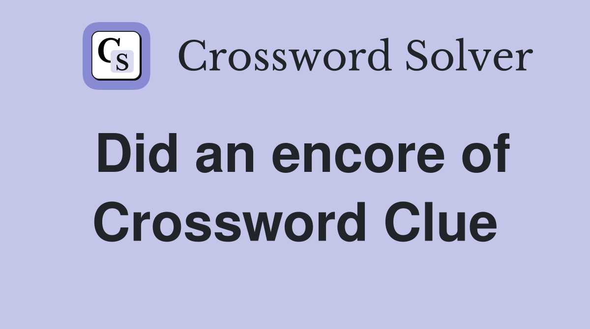 Did an encore of Crossword Clue