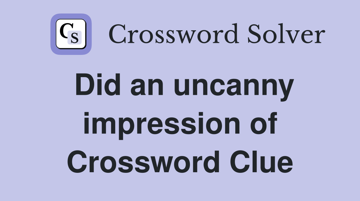 Did an uncanny impression of Crossword Clue