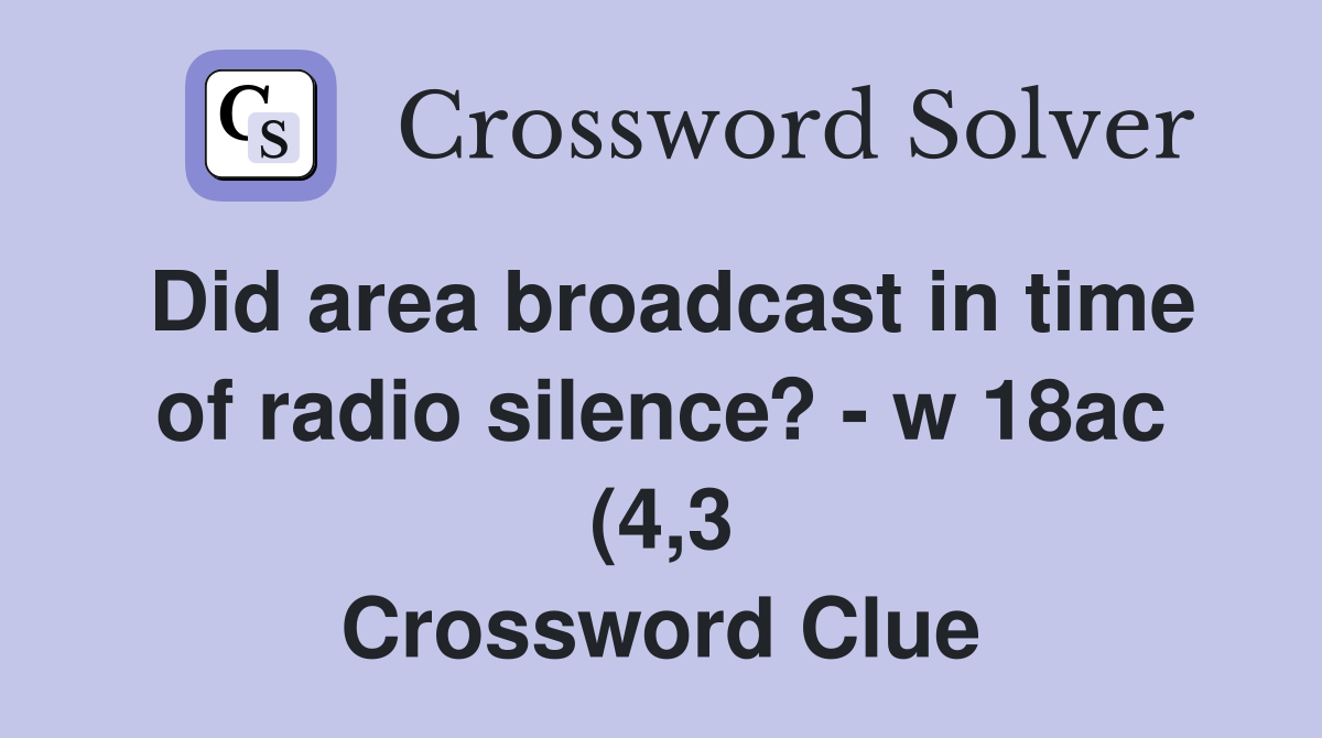 Did area broadcast in time of radio silence? w 18ac (4 3) Crossword Did area broadcast in time of radio silence? w 18ac (4 3) Crossword