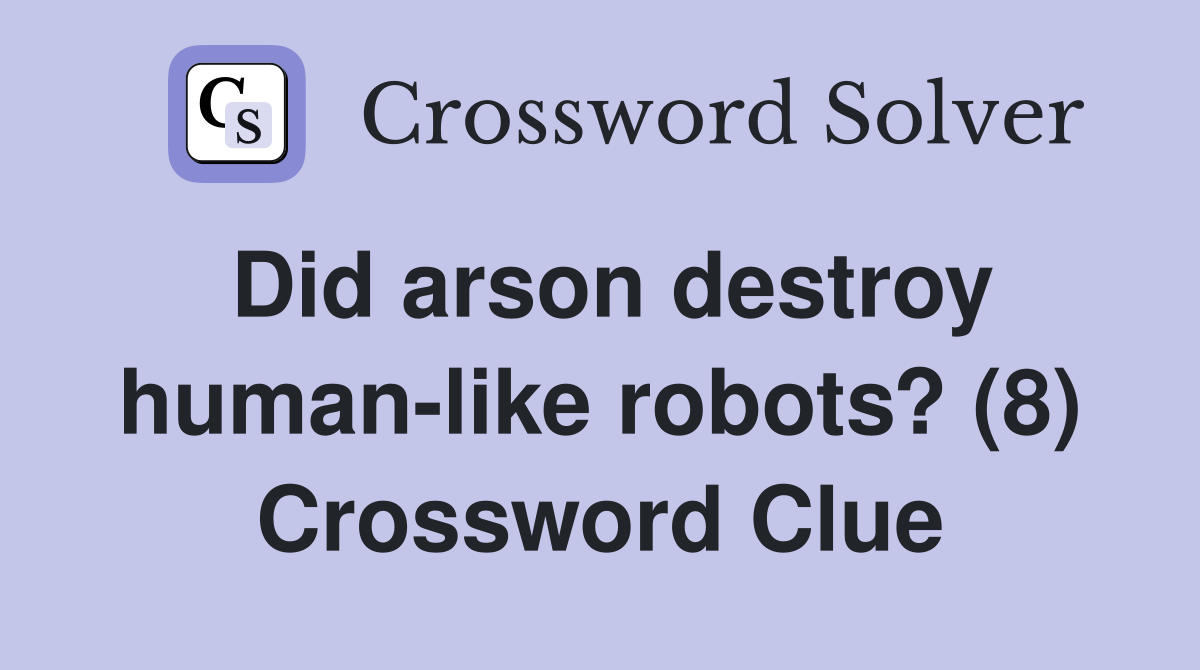 Did arson destroy human-like robots? (8) Crossword Clue