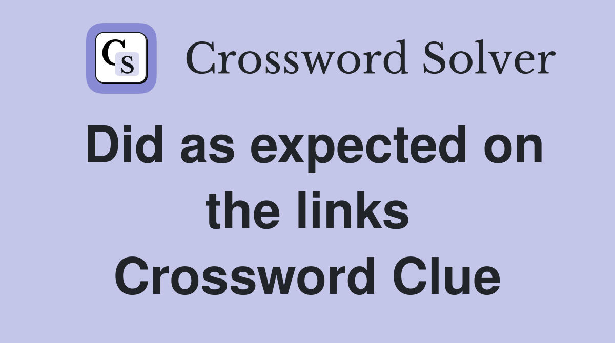 Did as expected on the links Crossword Clue