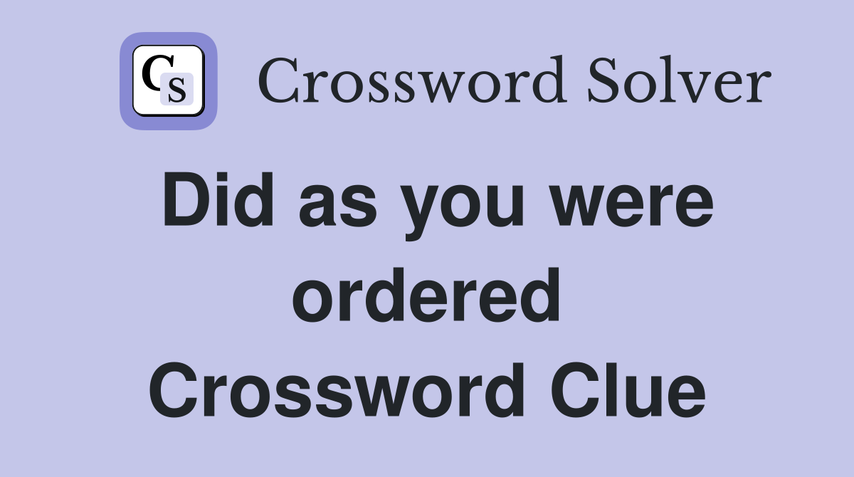 Did as you were ordered Crossword Clue
