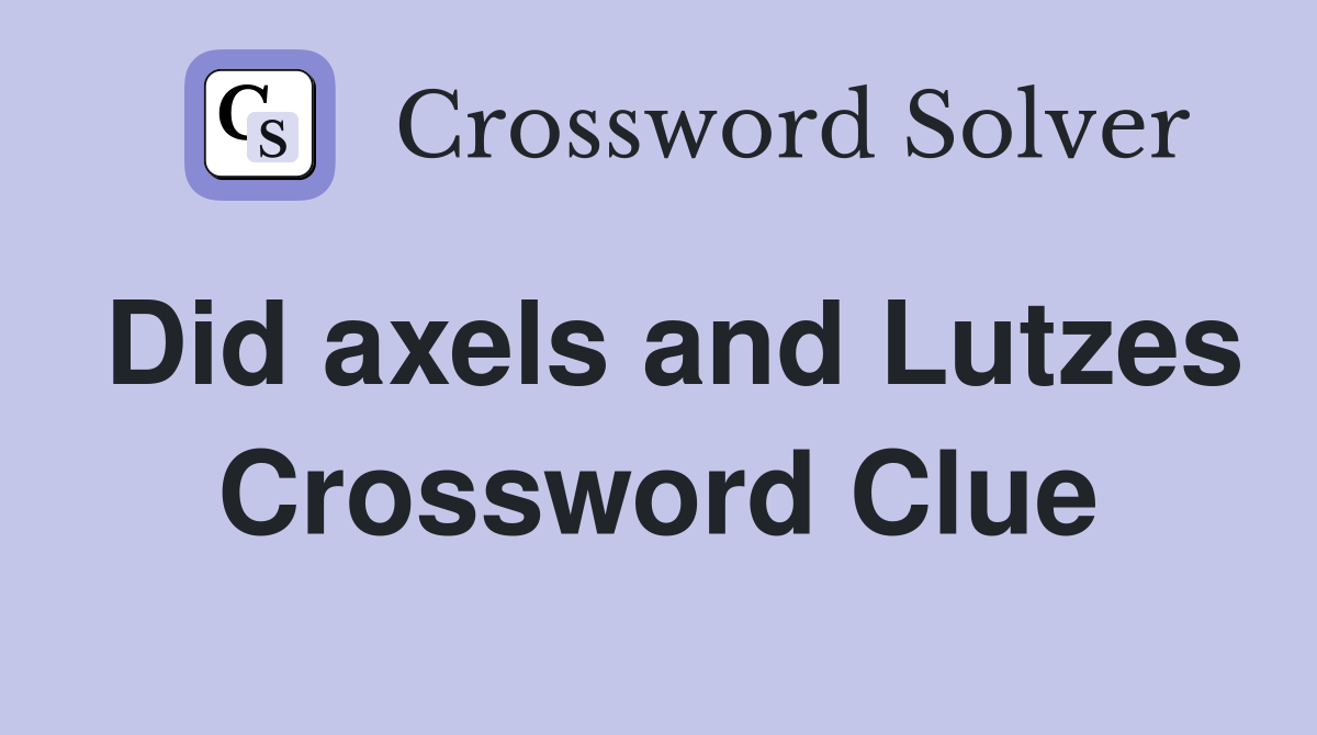 Did axels and Lutzes Crossword Clue