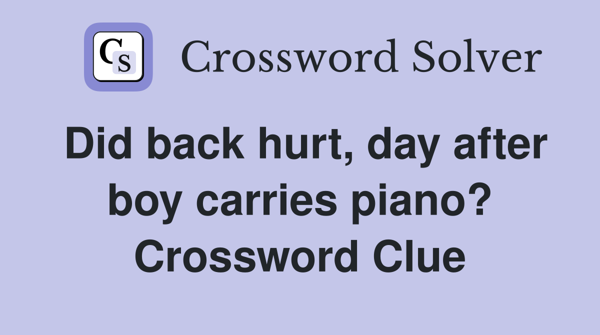 Did back hurt, day after boy carries piano? Crossword Clue