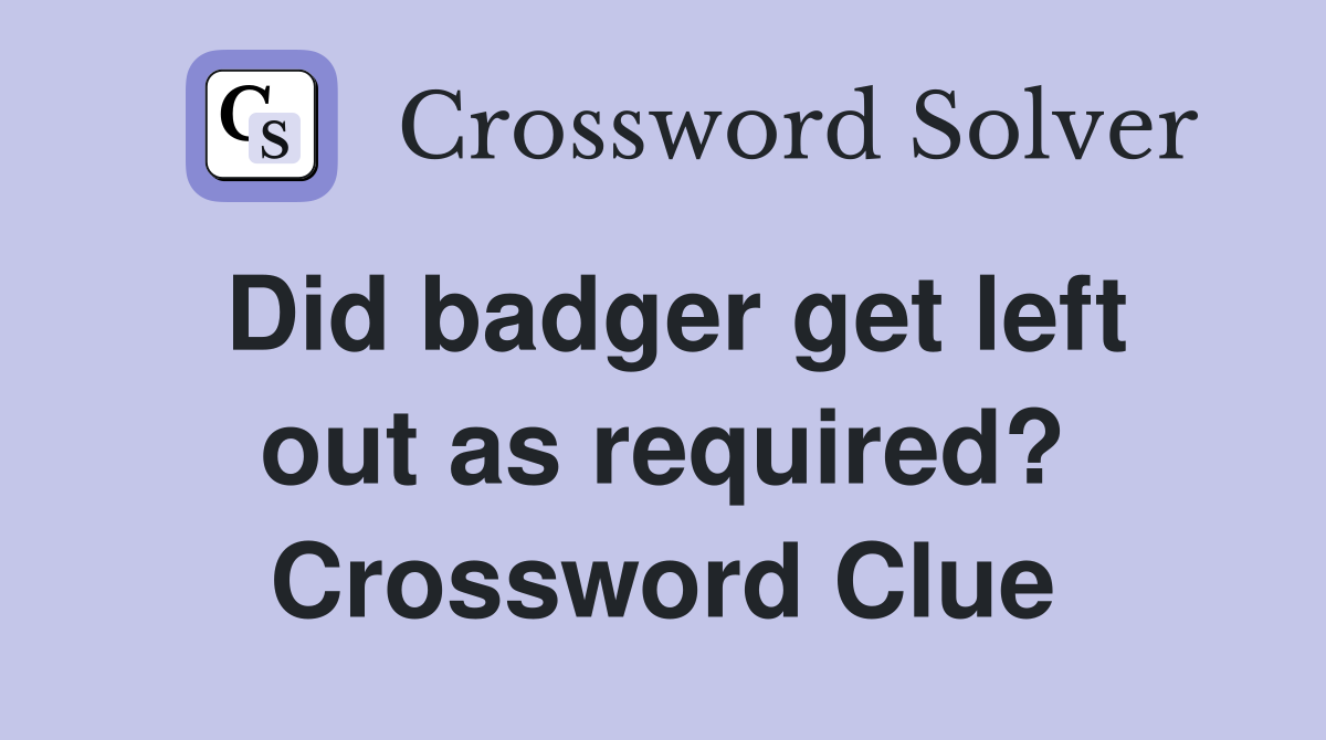 Did badger get left out as required? Crossword Clue