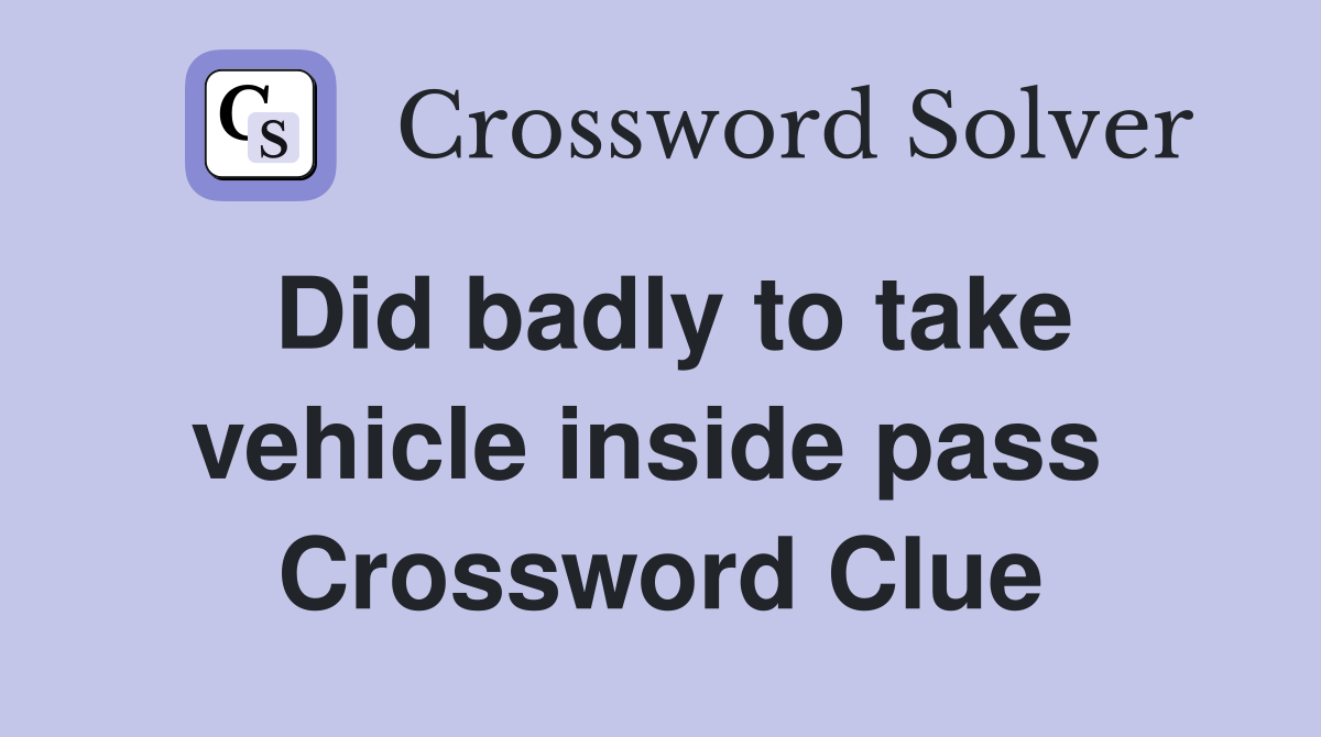 Did badly to take vehicle inside pass  Crossword Clue