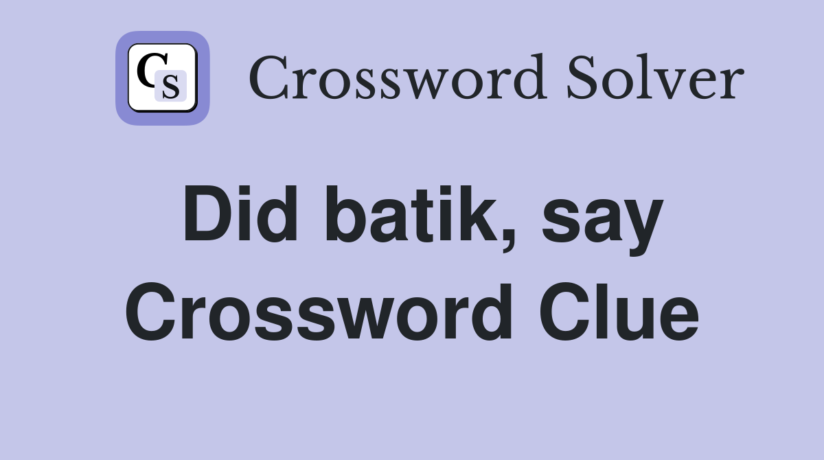 Did batik, say Crossword Clue