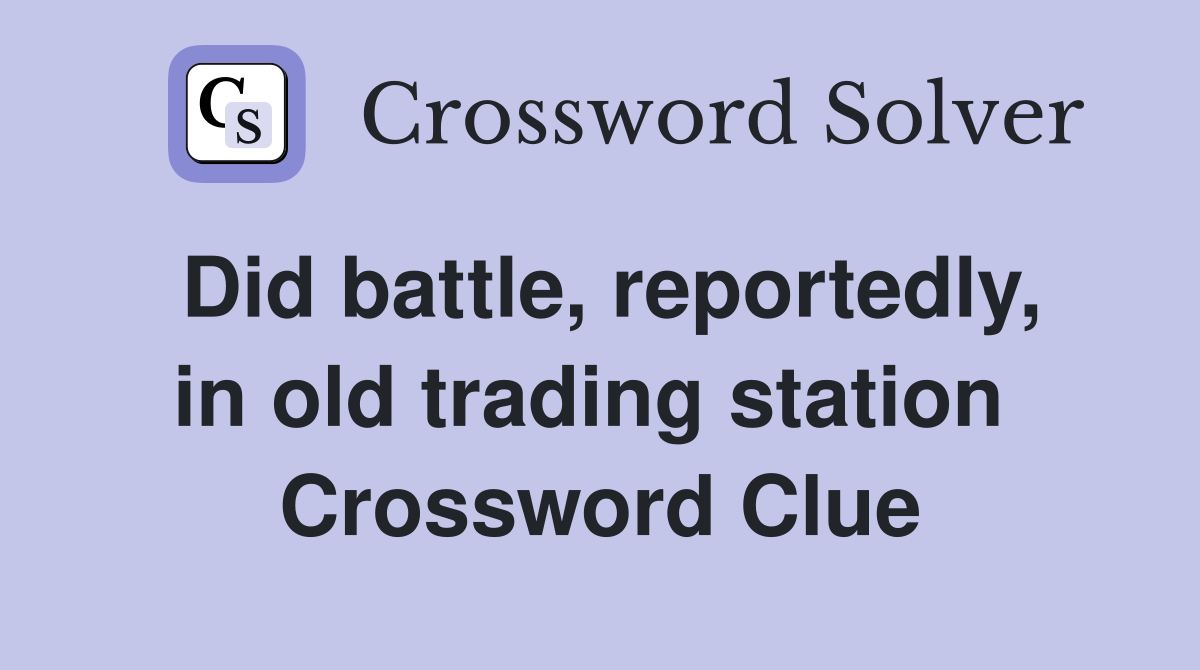Did battle, reportedly, in old trading station  Crossword Clue