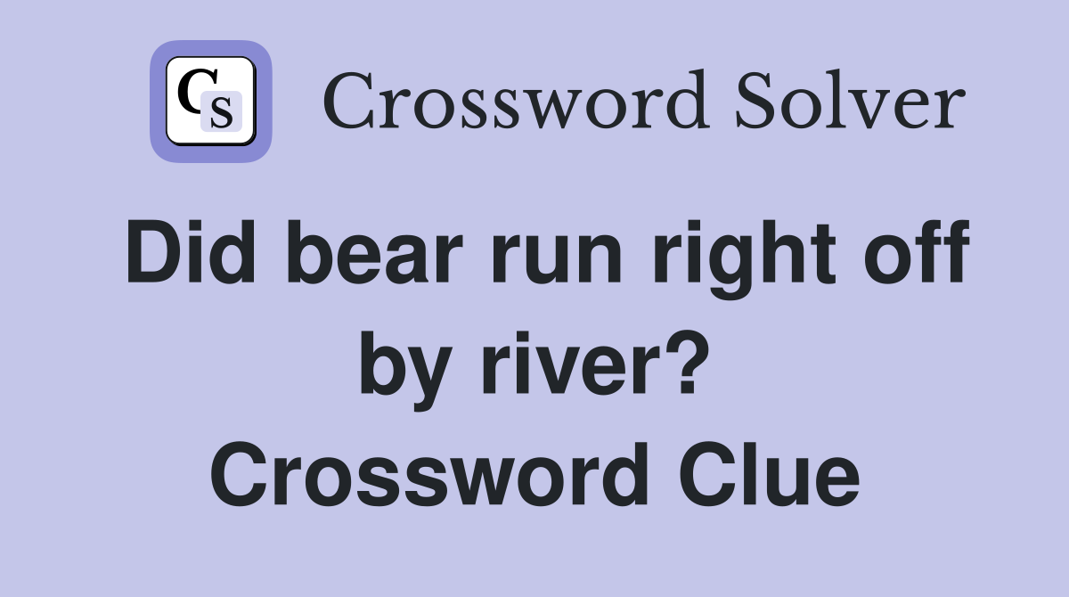 Did bear run right off by river? Crossword Clue