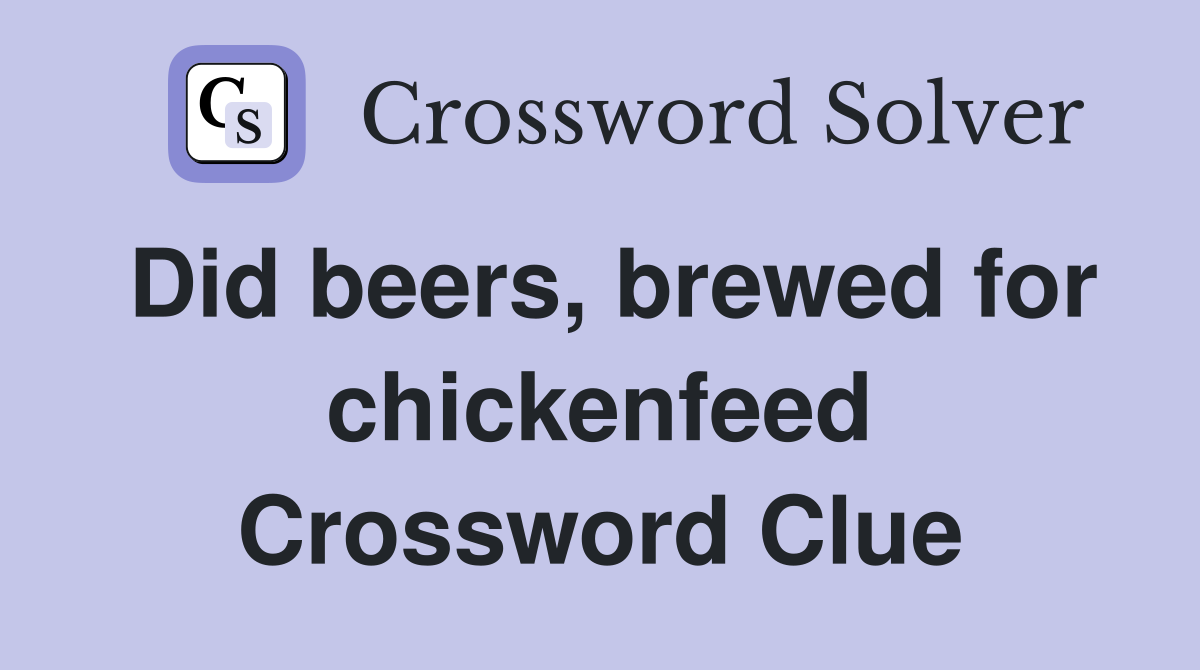 Did beers, brewed for chickenfeed Crossword Clue