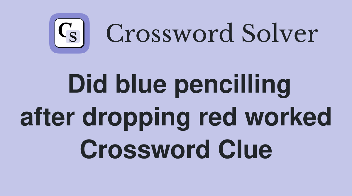 Did blue pencilling after dropping red worked Crossword Clue
