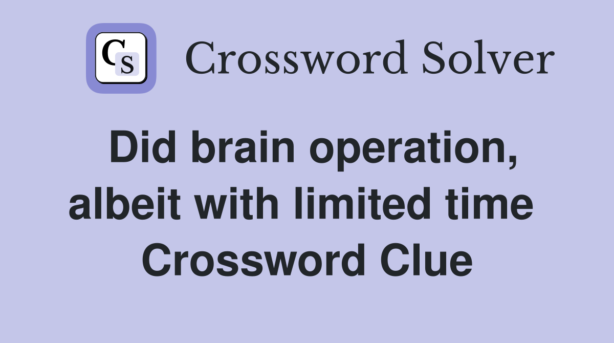 Did brain operation, albeit with limited time  Crossword Clue