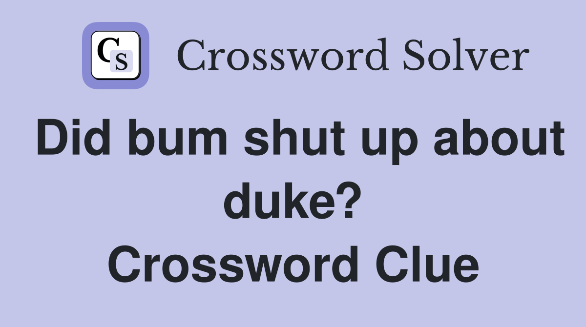 Did bum shut up about duke? Crossword Clue