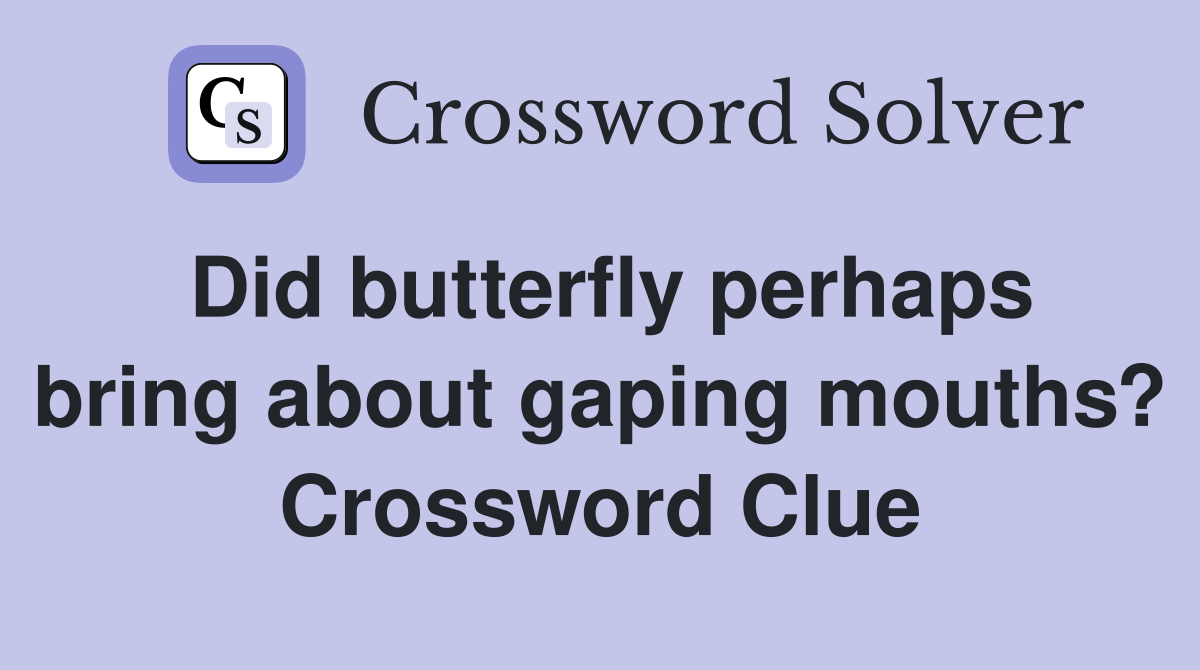 Did butterfly perhaps bring about gaping mouths? Crossword Clue