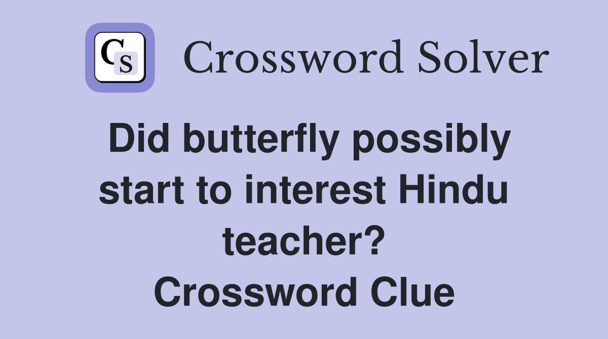 Did butterfly possibly start to interest Hindu teacher? Crossword Clue