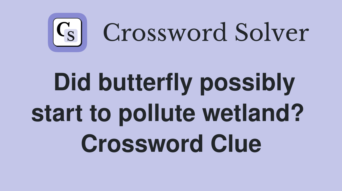 Did butterfly possibly start to pollute wetland?  Crossword Clue