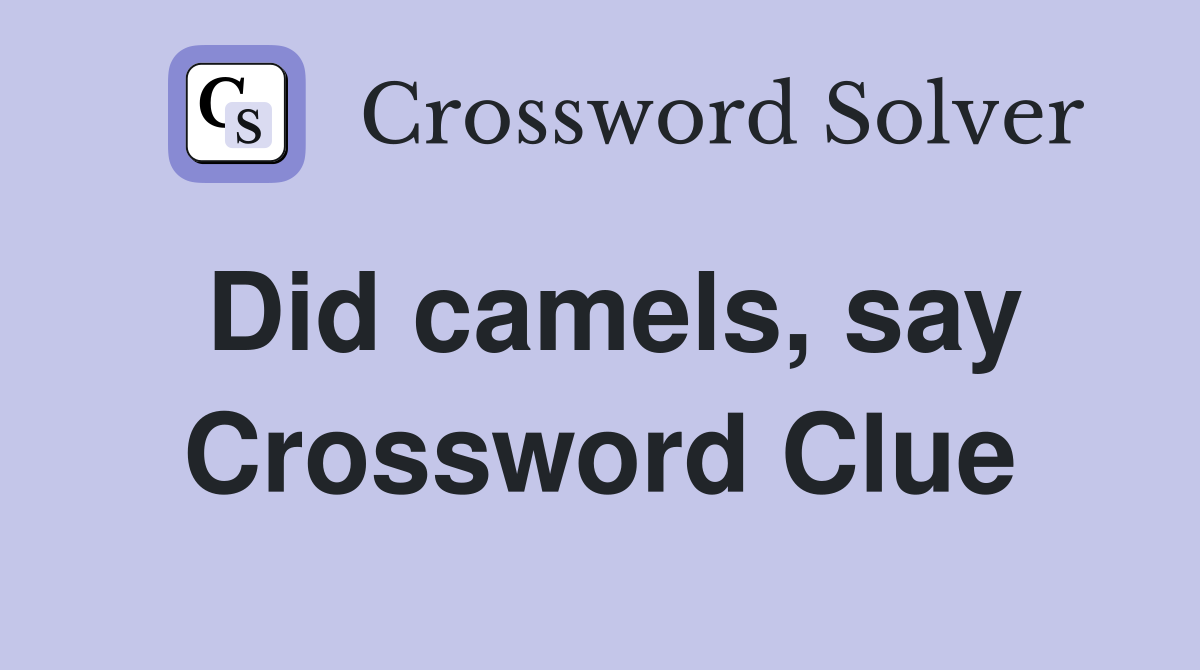 Did camels, say Crossword Clue