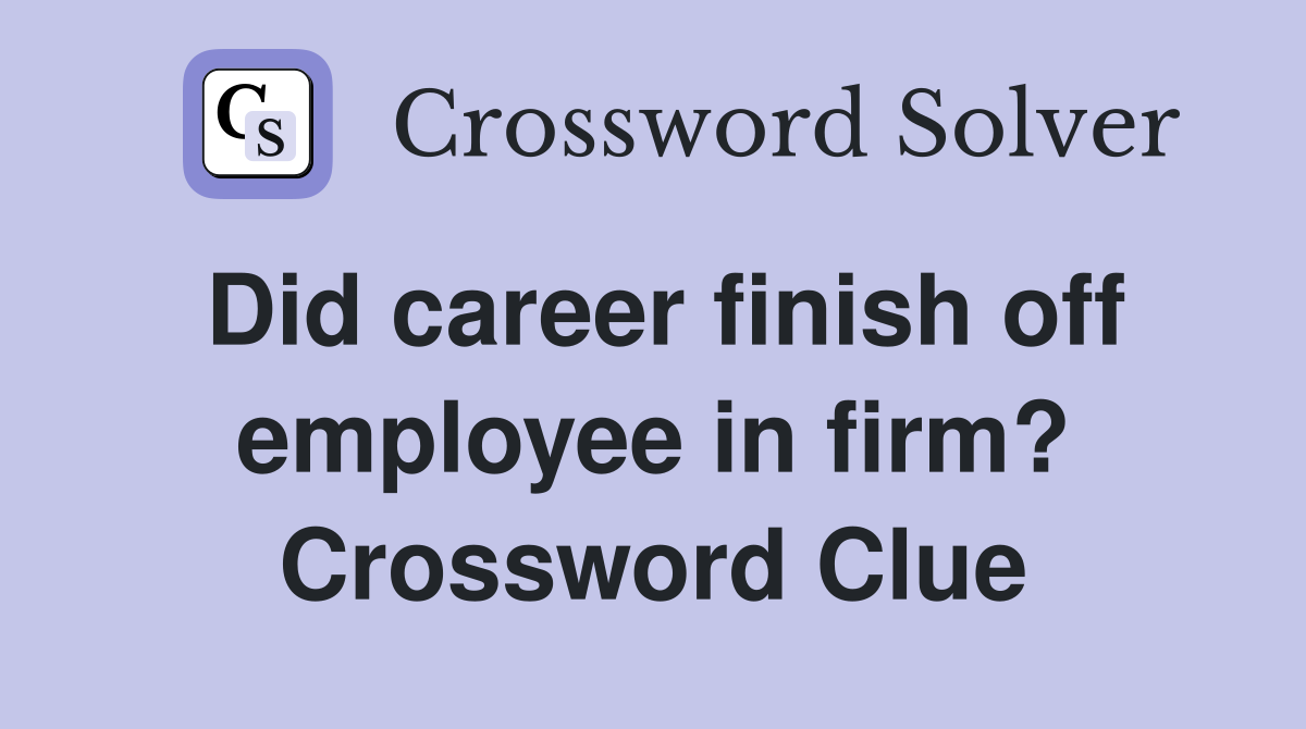 Did career finish off employee in firm? Crossword Clue