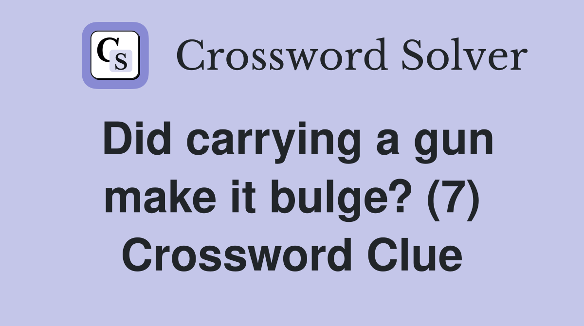 Did carrying a gun make it bulge? (7) Crossword Clue