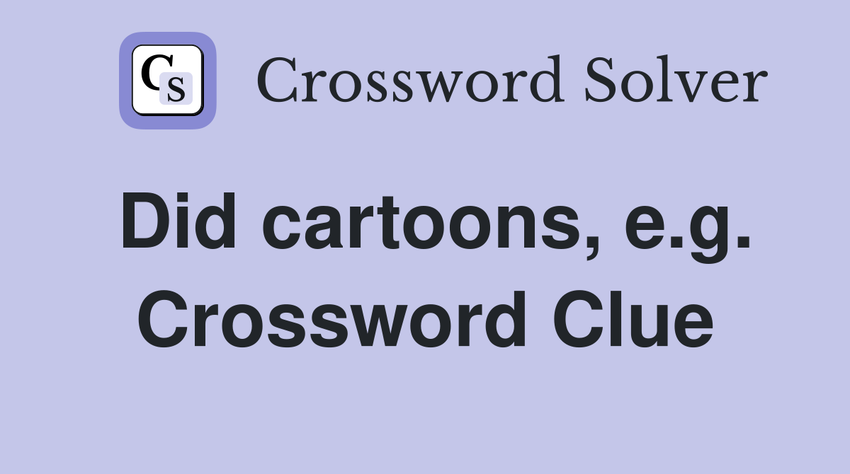 Did cartoons, e.g. Crossword Clue