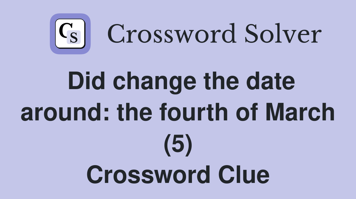 Did change the date around: the fourth of March (5) Crossword Clue