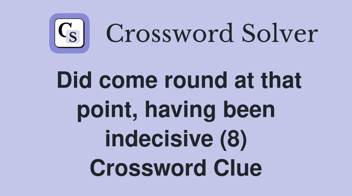 Did come round at that point, having been indecisive (8) Crossword Clue