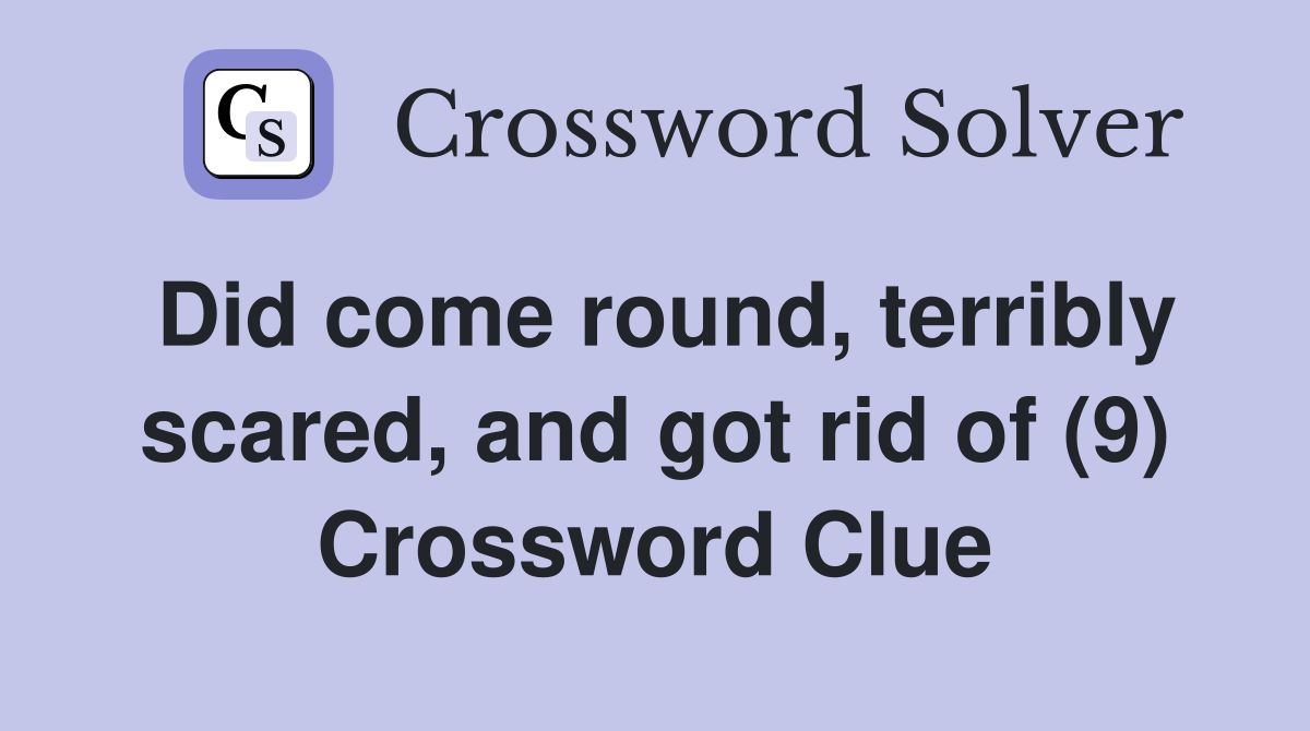 Did come round, terribly scared, and got rid of (9) Crossword Clue