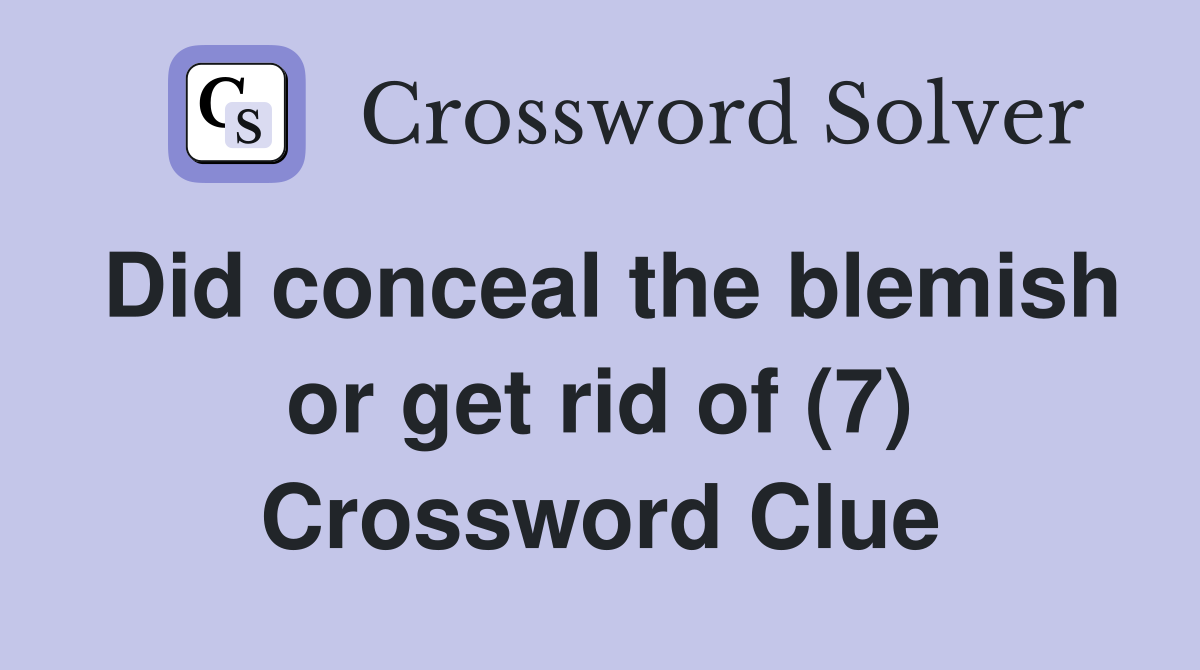 Did conceal the blemish or get rid of (7) Crossword Clue
