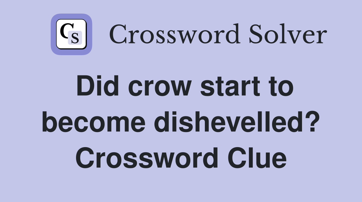 Did crow start to become dishevelled? Crossword Clue