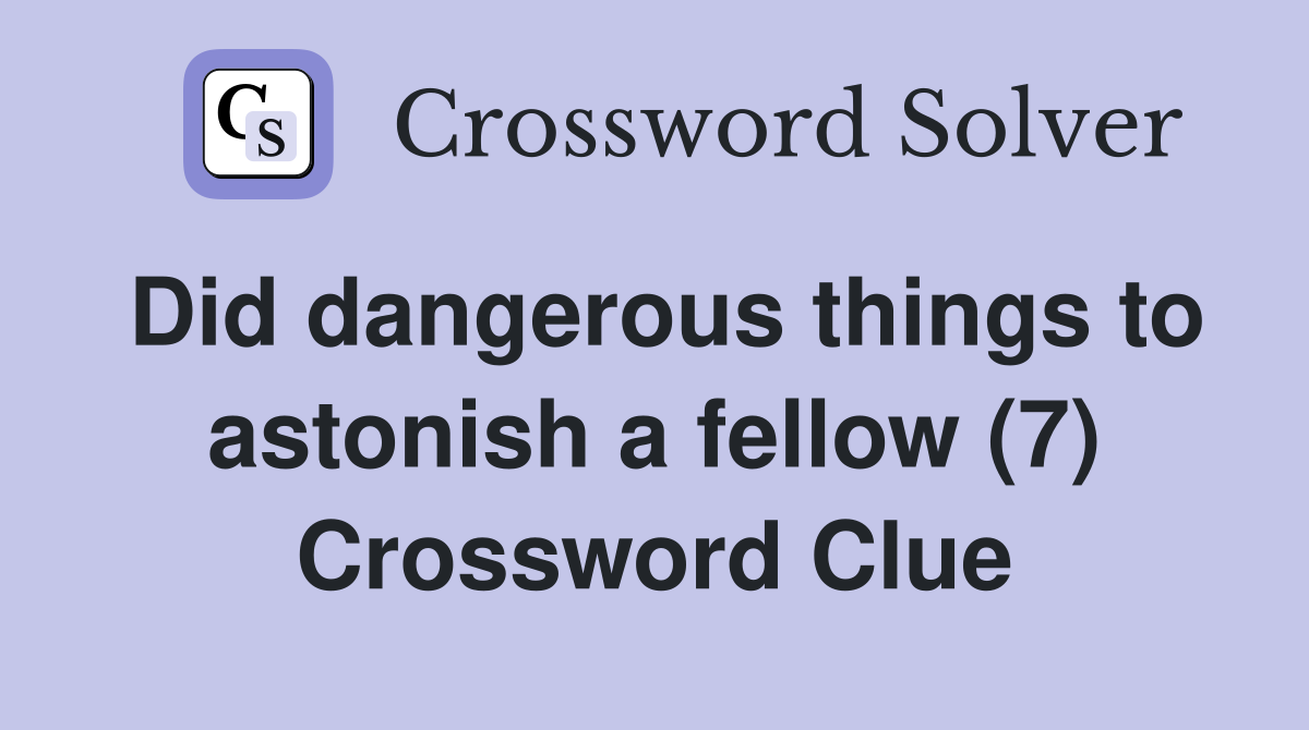 Did dangerous things to astonish a fellow (7) Crossword Clue