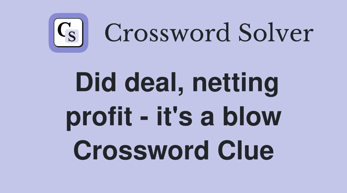 Did deal, netting profit - it's a blow Crossword Clue