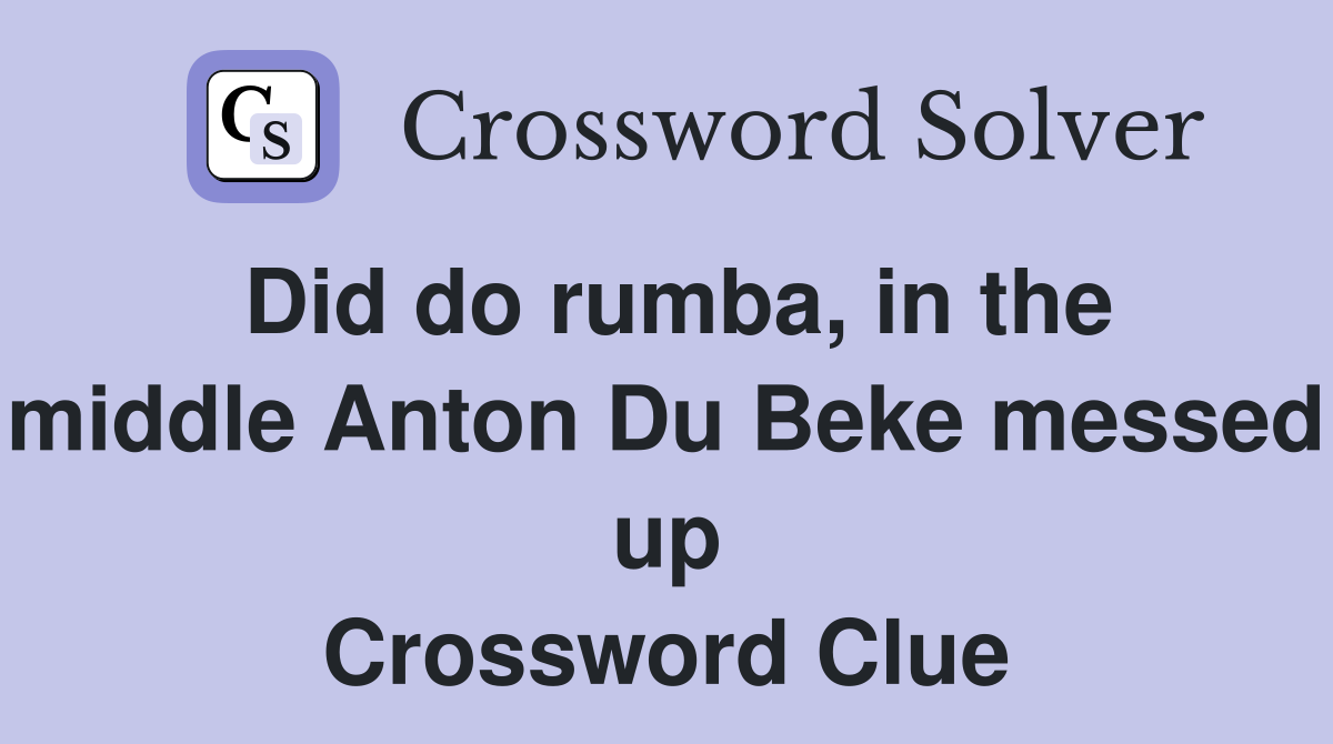 Did do rumba, in the middle Anton Du Beke messed up Crossword Clue