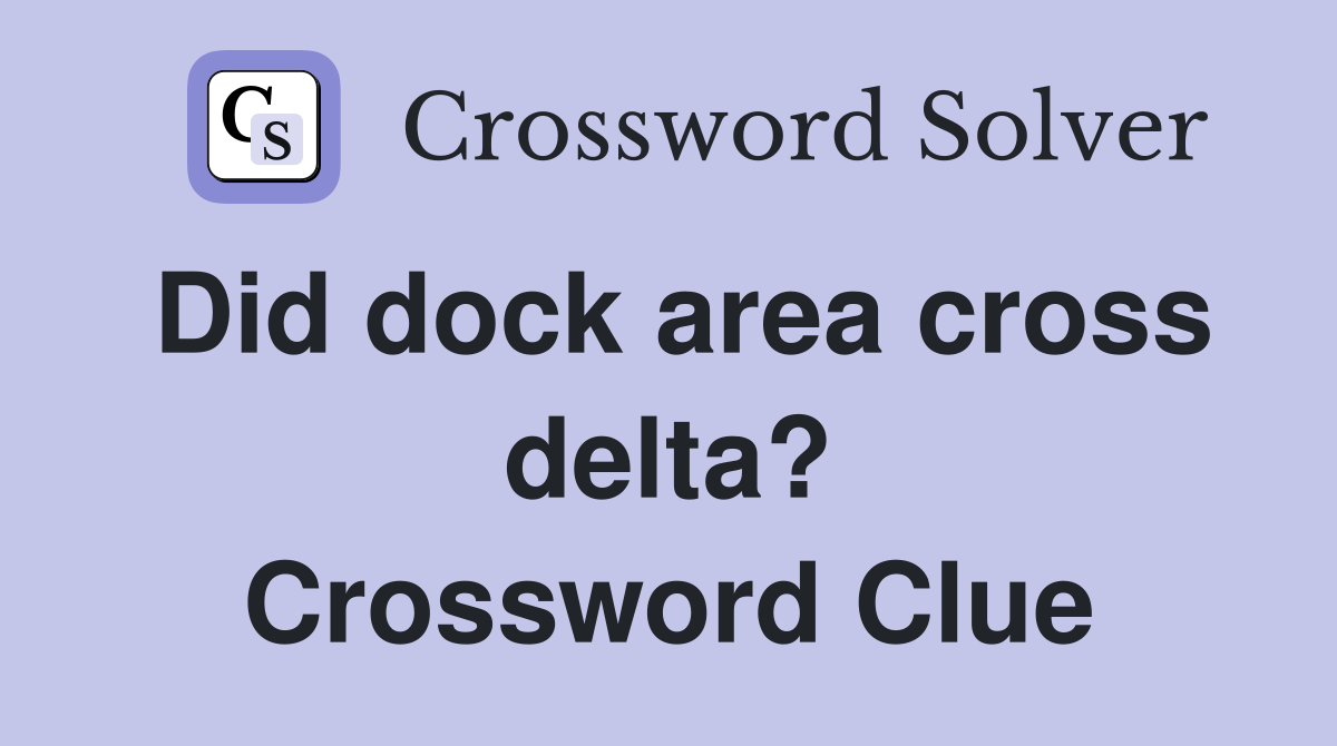 Did dock area cross delta? Crossword Clue