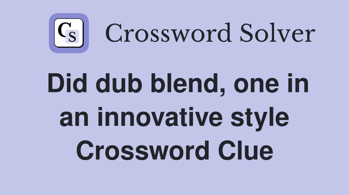Did dub blend, one in an innovative style Crossword Clue