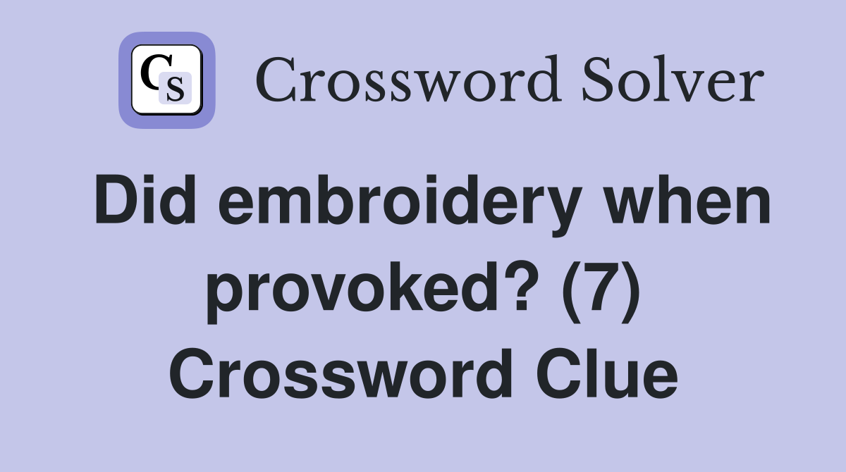 Did embroidery when provoked? (7) Crossword Clue