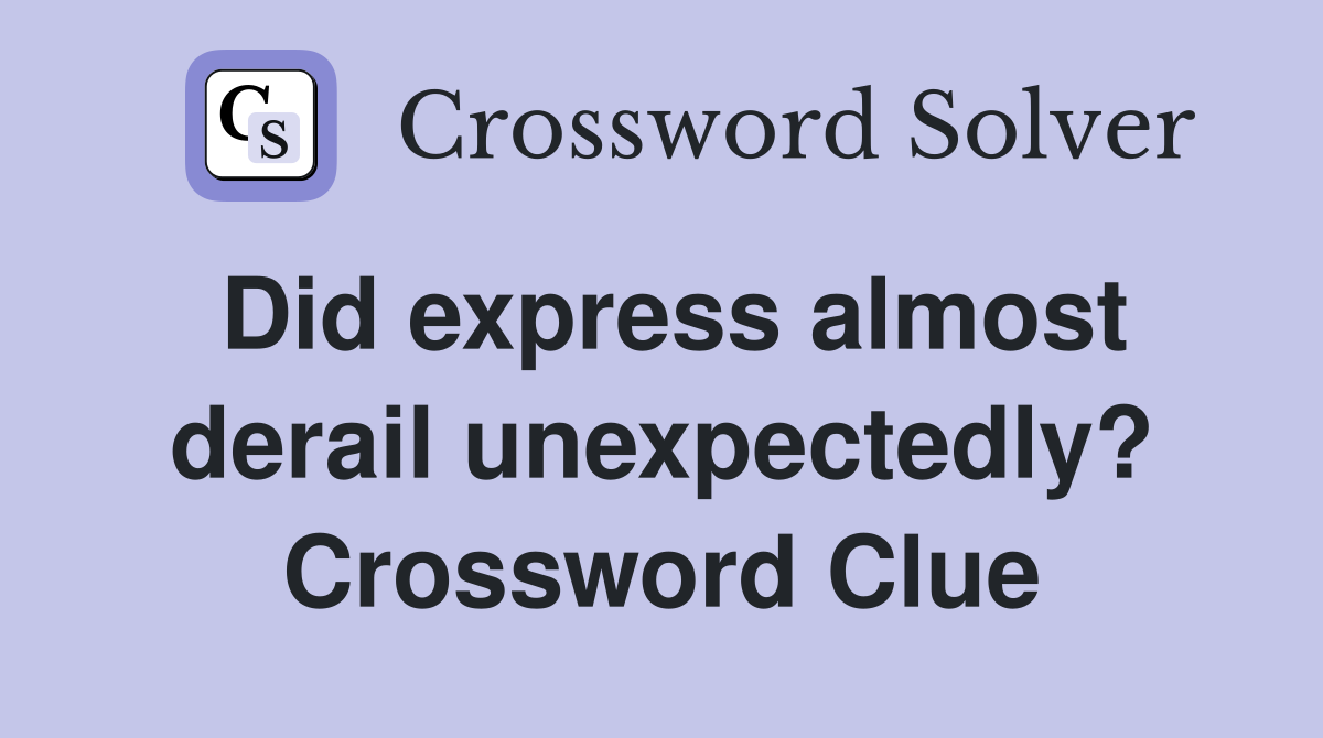 Did express almost derail unexpectedly? Crossword Clue