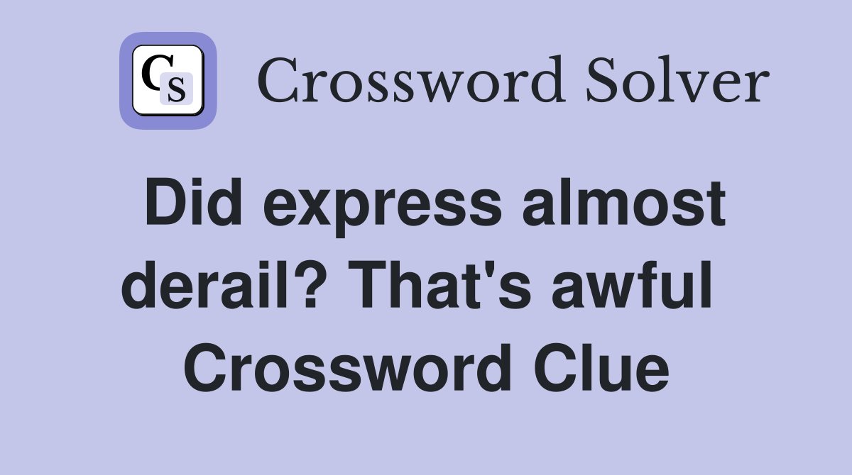 Did express almost derail? That's awful  Crossword Clue