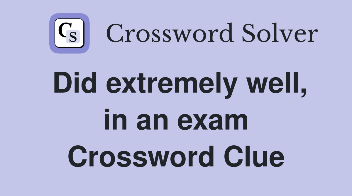 Did extremely well, in an exam Crossword Clue